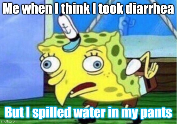 Mocking Spongebob Meme | Me when I think I took diarrhea; But I spilled water in my pants | image tagged in memes,mocking spongebob | made w/ Imgflip meme maker