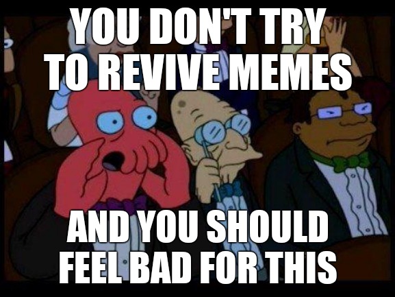 -_('~')_- | YOU DON'T TRY TO REVIVE MEMES; AND YOU SHOULD FEEL BAD FOR THIS | image tagged in memes,you should feel bad zoidberg | made w/ Imgflip meme maker