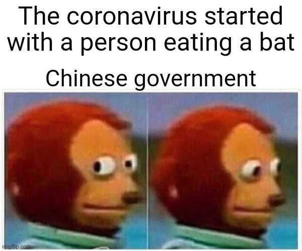 Monkey Puppet | The coronavirus started with a person eating a bat; Chinese government | image tagged in memes,monkey puppet | made w/ Imgflip meme maker