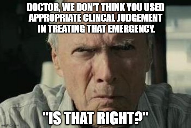 second guessing | DOCTOR, WE DON'T THINK YOU USED 
APPROPRIATE CLINCAL JUDGEMENT 
IN TREATING THAT EMERGENCY. "IS THAT RIGHT?" | image tagged in captain hindsight | made w/ Imgflip meme maker