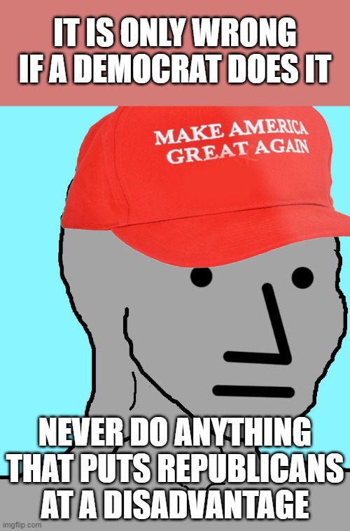 When they criticize Democrats for utilizing a cynical approach they pioneered. | IT IS ONLY WRONG IF A DEMOCRAT DOES IT; NEVER DO ANYTHING THAT PUTS REPUBLICANS AT A DISADVANTAGE | image tagged in maga npc,trump,conservative logic,conservative hypocrisy,gop,gop hypocrite | made w/ Imgflip meme maker