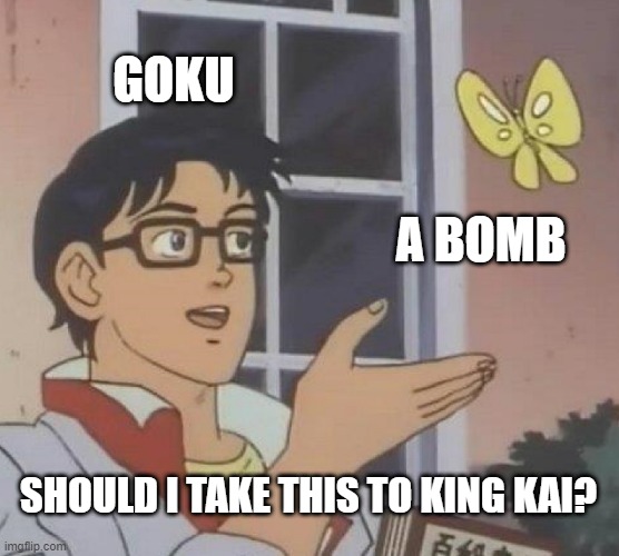 Every single time, Goku! | GOKU; A BOMB; SHOULD I TAKE THIS TO KING KAI? | image tagged in is this a pigeon,goku,bomb,king kai,dbz,dbs | made w/ Imgflip meme maker