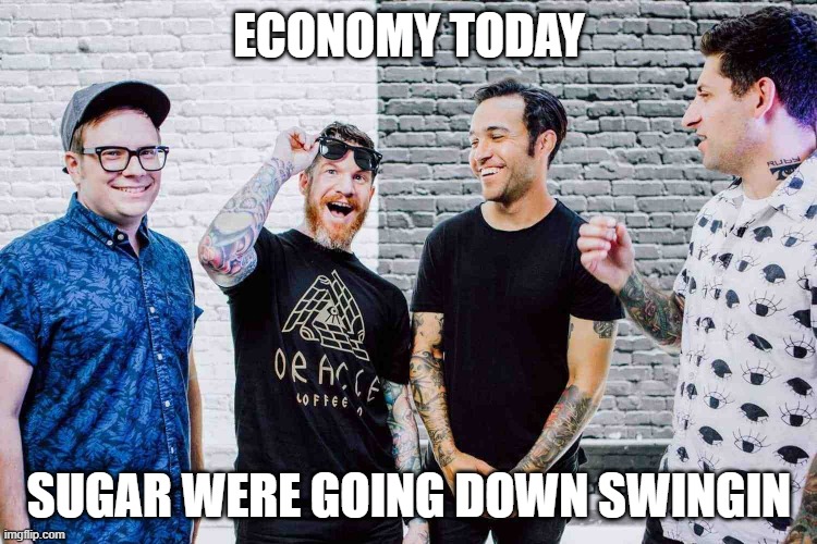 Economy we're going g down | ECONOMY TODAY; SUGAR WERE GOING DOWN SWINGIN | image tagged in economy we're going g down | made w/ Imgflip meme maker