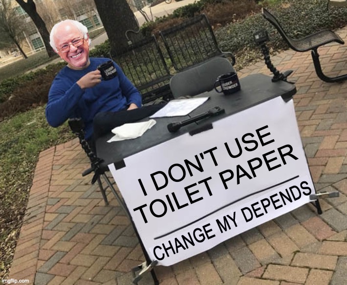 Change my Depends Bernie | I DON'T USE TOILET PAPER | image tagged in change my depends bernie | made w/ Imgflip meme maker