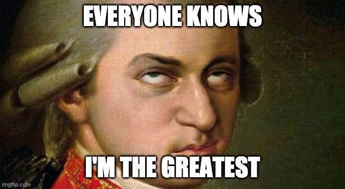 Mozart | EVERYONE KNOWS I'M THE GREATEST | image tagged in mozart | made w/ Imgflip meme maker
