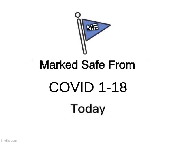 Marked Safe From | ME; COVID 1-18 | image tagged in memes,marked safe from | made w/ Imgflip meme maker