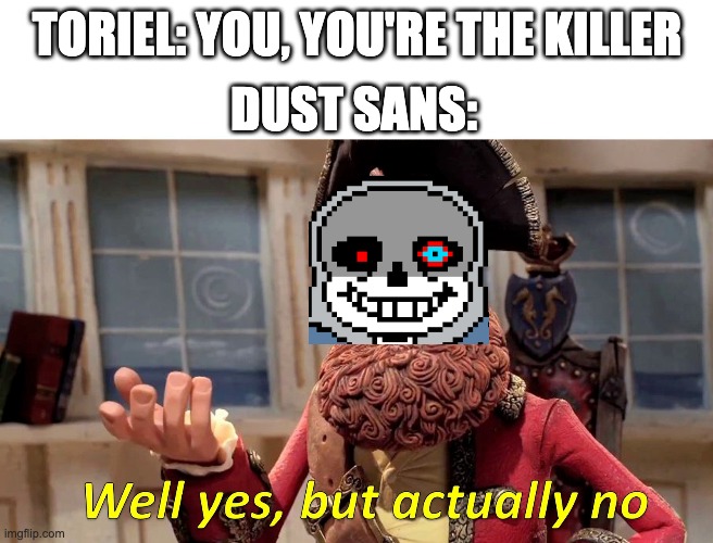 Well yes, but actually no | DUST SANS:; TORIEL: YOU, YOU'RE THE KILLER | image tagged in well yes but actually no | made w/ Imgflip meme maker