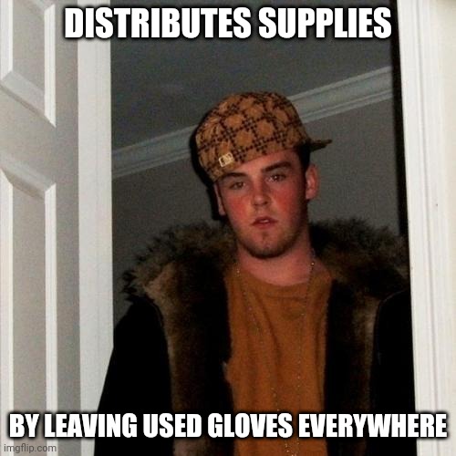 Scumbag Steve | DISTRIBUTES SUPPLIES; BY LEAVING USED GLOVES EVERYWHERE | image tagged in memes,scumbag steve | made w/ Imgflip meme maker