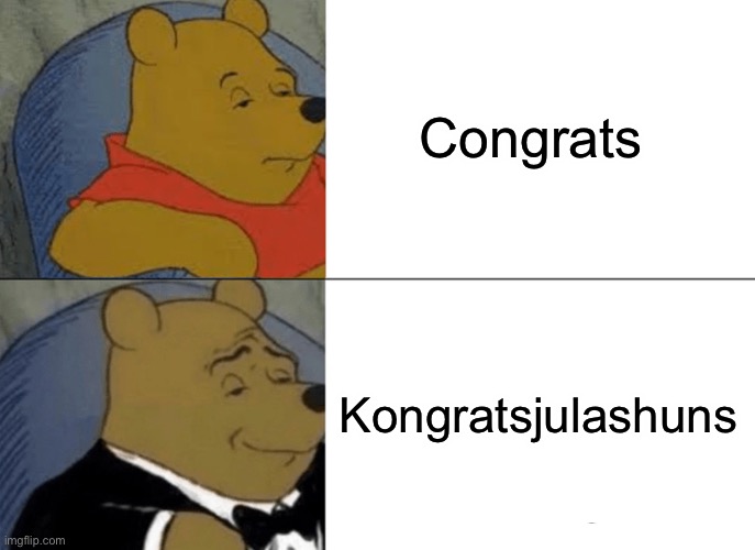 Tuxedo Winnie The Pooh | Congrats; Kongratsjulashuns | image tagged in memes,tuxedo winnie the pooh | made w/ Imgflip meme maker