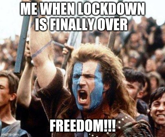 braveheart freedom | ME WHEN LOCKDOWN IS FINALLY OVER; FREEDOM!!! | image tagged in braveheart freedom | made w/ Imgflip meme maker