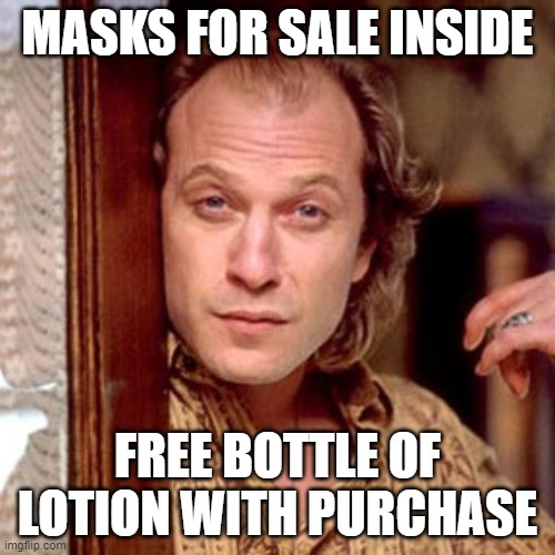 Buffalo Bill Silence of the lambs | MASKS FOR SALE INSIDE; FREE BOTTLE OF LOTION WITH PURCHASE | image tagged in buffalo bill silence of the lambs | made w/ Imgflip meme maker