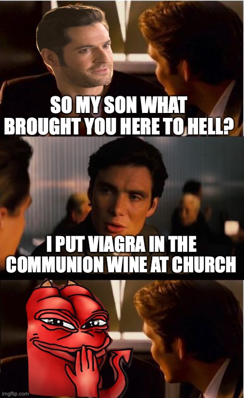 Inception | SO MY SON WHAT BROUGHT YOU HERE TO HELL? I PUT VIAGRA IN THE COMMUNION WINE AT CHURCH | image tagged in memes,inception | made w/ Imgflip meme maker