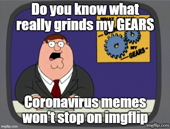 Peter Griffin News | Do you know what really grinds my GEARS; Coronavirus memes won't stop on imgflip; imgflip.com | image tagged in memes,peter griffin news | made w/ Imgflip meme maker