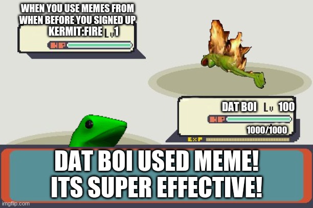 dat boi vs kermit | WHEN YOU USE MEMES FROM WHEN BEFORE YOU SIGNED UP; 1000/1000 | image tagged in meme battle | made w/ Imgflip meme maker