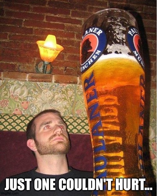 huge beer | JUST ONE COULDN'T HURT... | image tagged in huge beer | made w/ Imgflip meme maker