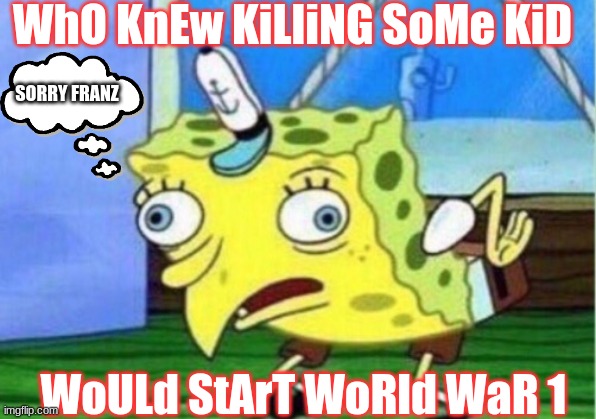 Mocking Spongebob | WhO KnEw KiLliNG SoMe KiD; SORRY FRANZ; WoULd StArT WoRld WaR 1 | image tagged in memes,mocking spongebob | made w/ Imgflip meme maker
