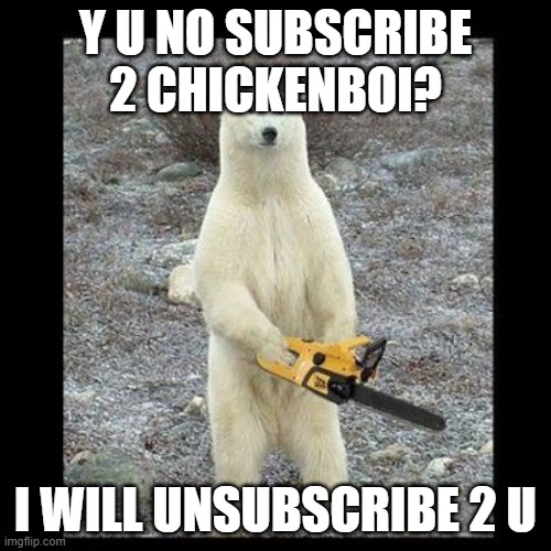 Chainsaw Bear | Y U NO SUBSCRIBE 2 CHICKENBOI? I WILL UNSUBSCRIBE 2 U | image tagged in memes,chainsaw bear | made w/ Imgflip meme maker