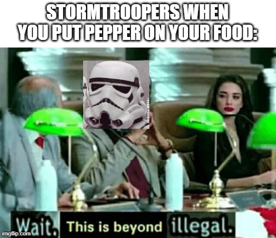 If you don't get this joke you're not a true fan | STORMTROOPERS WHEN YOU PUT PEPPER ON YOUR FOOD: | image tagged in wait this is beyond illegal,stormtrooper,spice,pepper,food | made w/ Imgflip meme maker