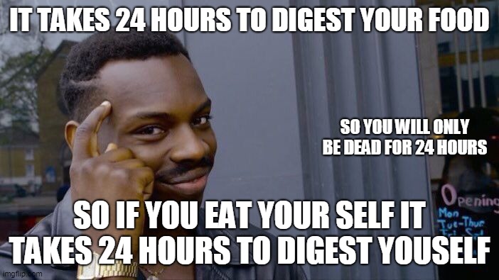Roll Safe Think About It | IT TAKES 24 HOURS TO DIGEST YOUR FOOD; SO YOU WILL ONLY BE DEAD FOR 24 HOURS; SO IF YOU EAT YOUR SELF IT TAKES 24 HOURS TO DIGEST YOUSELF | image tagged in memes,roll safe think about it | made w/ Imgflip meme maker