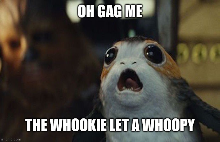 Star Wars Porg | OH GAG ME; THE WHOOKIE LET A WHOOPY | image tagged in star wars porg | made w/ Imgflip meme maker