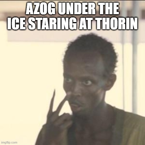 Look At Me Meme | AZOG UNDER THE ICE STARING AT THORIN | image tagged in memes,look at me | made w/ Imgflip meme maker