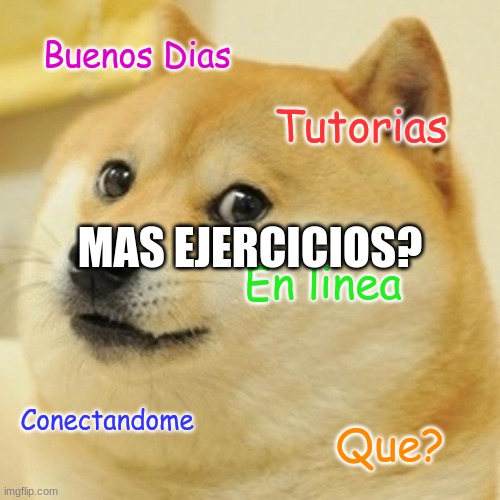 Doge Meme | Buenos Dias; Tutorias; MAS EJERCICIOS? En linea; Conectandome; Que? | image tagged in memes,doge | made w/ Imgflip meme maker