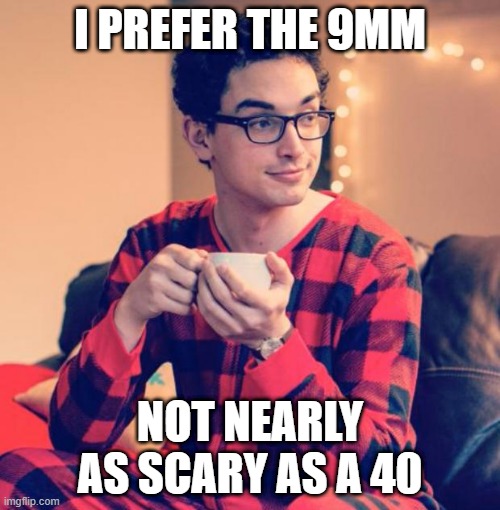 Pajama Boy | I PREFER THE 9MM; NOT NEARLY AS SCARY AS A 40 | image tagged in pajama boy | made w/ Imgflip meme maker