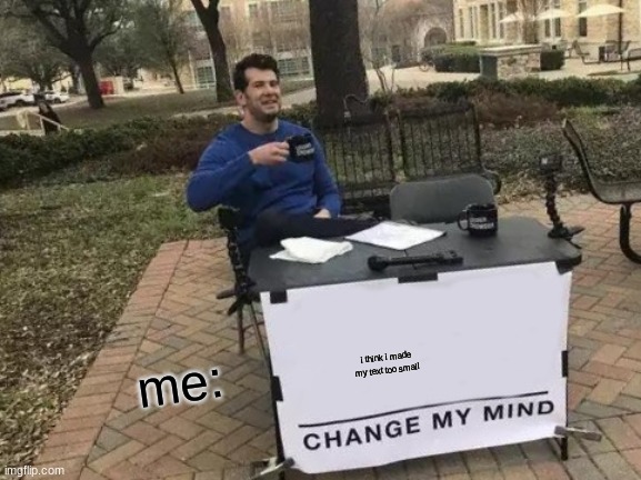 Change My Mind | i think i made my text too small; me: | image tagged in memes,change my mind | made w/ Imgflip meme maker