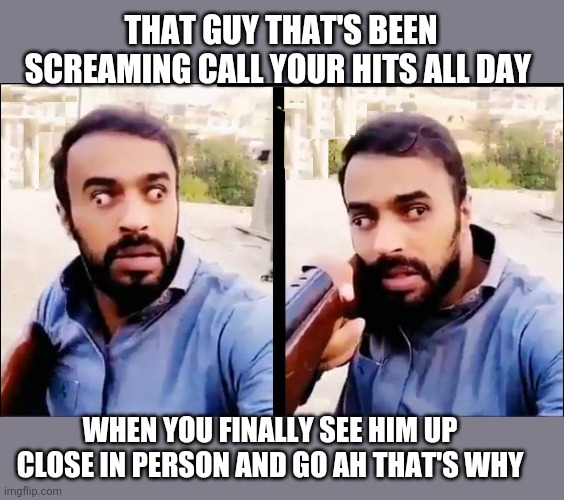 Airsoft fun | THAT GUY THAT'S BEEN SCREAMING CALL YOUR HITS ALL DAY; WHEN YOU FINALLY SEE HIM UP CLOSE IN PERSON AND GO AH THAT'S WHY | image tagged in airsoft,idiots,funny memes | made w/ Imgflip meme maker