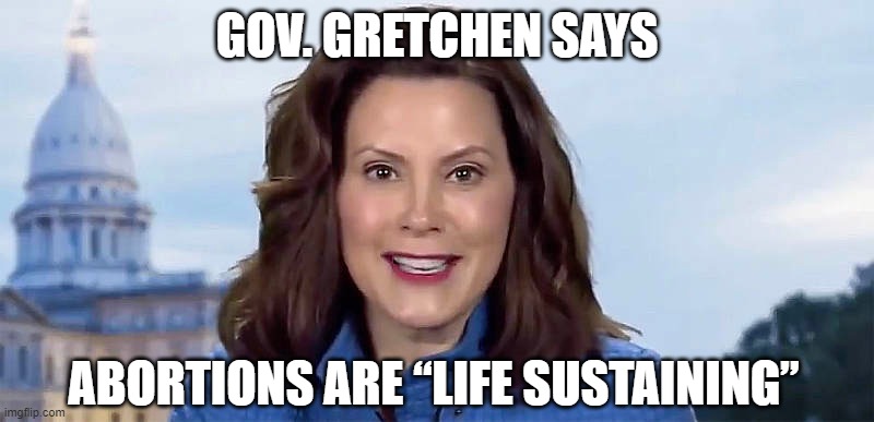 Gov. Gretchen Whitmer: Just gaze into those Glazed Eyes | GOV. GRETCHEN SAYS; ABORTIONS ARE “LIFE SUSTAINING” | image tagged in gretchen whitmer,abotion | made w/ Imgflip meme maker