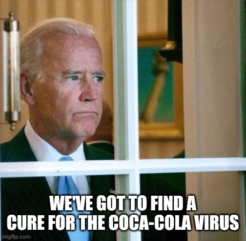 Sad Joe Biden | WE'VE GOT TO FIND A CURE FOR THE COCA-COLA VIRUS | image tagged in sad joe biden | made w/ Imgflip meme maker