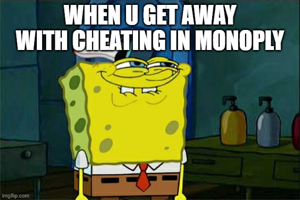 Don't You Squidward | WHEN U GET AWAY WITH CHEATING IN MONOPLY | image tagged in memes,don't you squidward | made w/ Imgflip meme maker