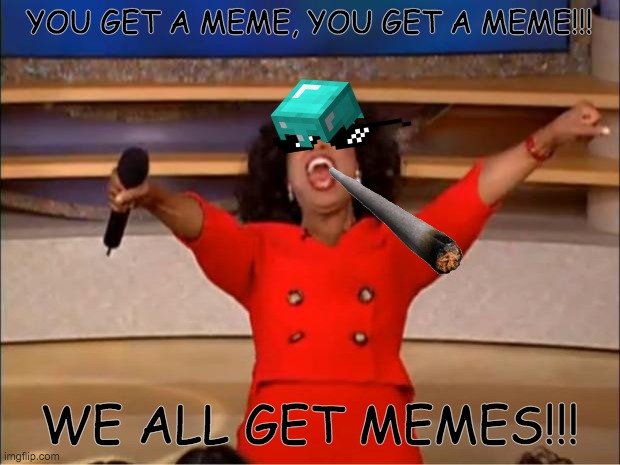 Oprah You Get A | YOU GET A MEME, YOU GET A MEME!!! WE ALL GET MEMES!!! | image tagged in memes,oprah you get a | made w/ Imgflip meme maker