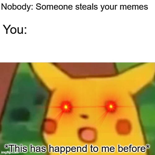 Surprised Pikachu | Nobody: Someone steals your memes; You:; *This has happend to me before* | image tagged in memes,surprised pikachu | made w/ Imgflip meme maker