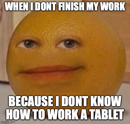 annoy orange | WHEN I DONT FINISH MY WORK; BECAUSE I DONT KNOW HOW TO WORK A TABLET | image tagged in annoy orange | made w/ Imgflip meme maker