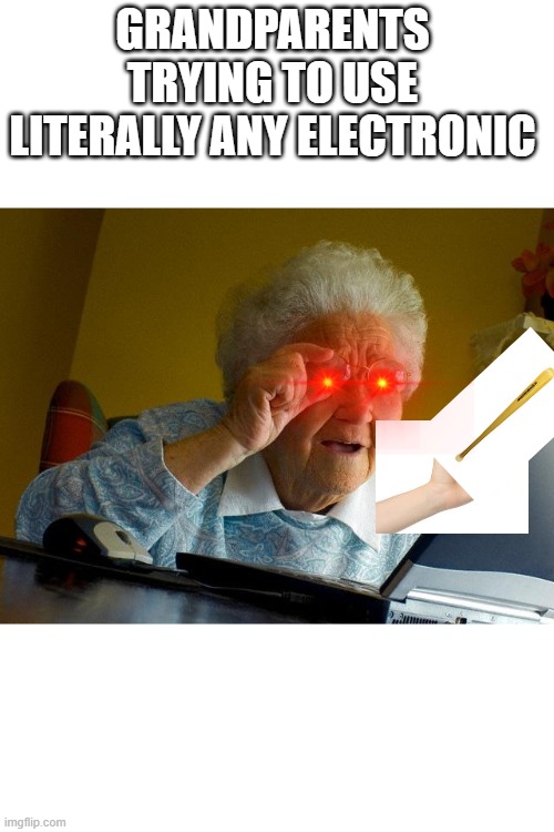 Grandma Finds The Internet | GRANDPARENTS TRYING TO USE LITERALLY ANY ELECTRONIC | image tagged in memes,grandma finds the internet | made w/ Imgflip meme maker