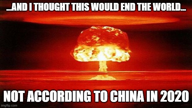 Atomic Bomb | ...AND I THOUGHT THIS WOULD END THE WORLD... NOT ACCORDING TO CHINA IN 2020 | image tagged in atomic bomb | made w/ Imgflip meme maker
