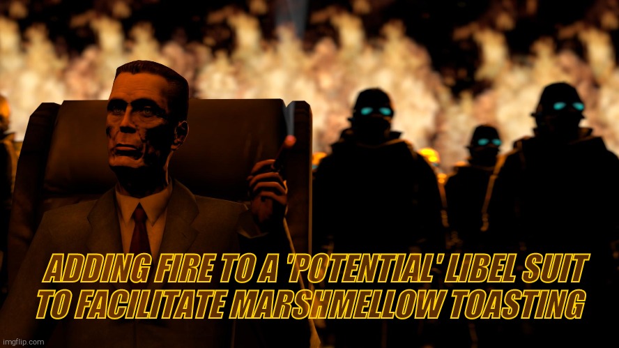 . | ADDING FIRE TO A 'POTENTIAL' LIBEL SUIT    TO FACILITATE MARSHMELLOW TOASTING | image tagged in g-man from half-life flames | made w/ Imgflip meme maker