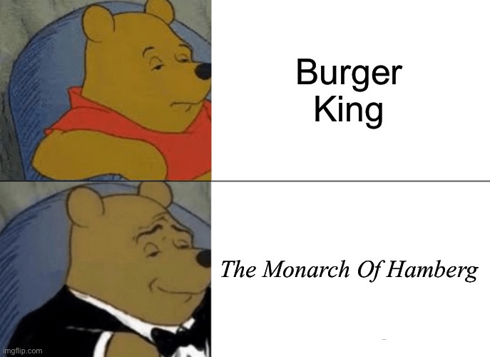 Tuxedo Winnie The Pooh Meme |  Burger King; The Monarch Of Hamberg | image tagged in memes,tuxedo winnie the pooh | made w/ Imgflip meme maker