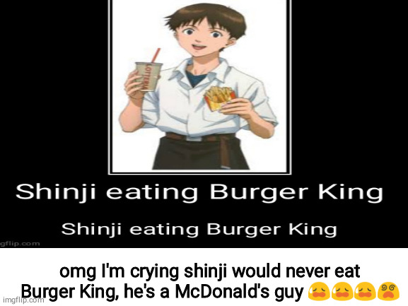 omg I'm crying shinji would never eat Burger King, he's a McDonald's guy 😥😥😥😵 | made w/ Imgflip meme maker