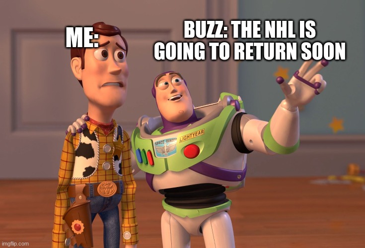 X, X Everywhere | BUZZ: THE NHL IS GOING TO RETURN SOON; ME: | image tagged in memes,x x everywhere | made w/ Imgflip meme maker