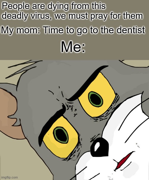 Unsettled Tom | People are dying from this deadly virus, we must pray for them; My mom: Time to go to the dentist; Me: | image tagged in memes,unsettled tom | made w/ Imgflip meme maker