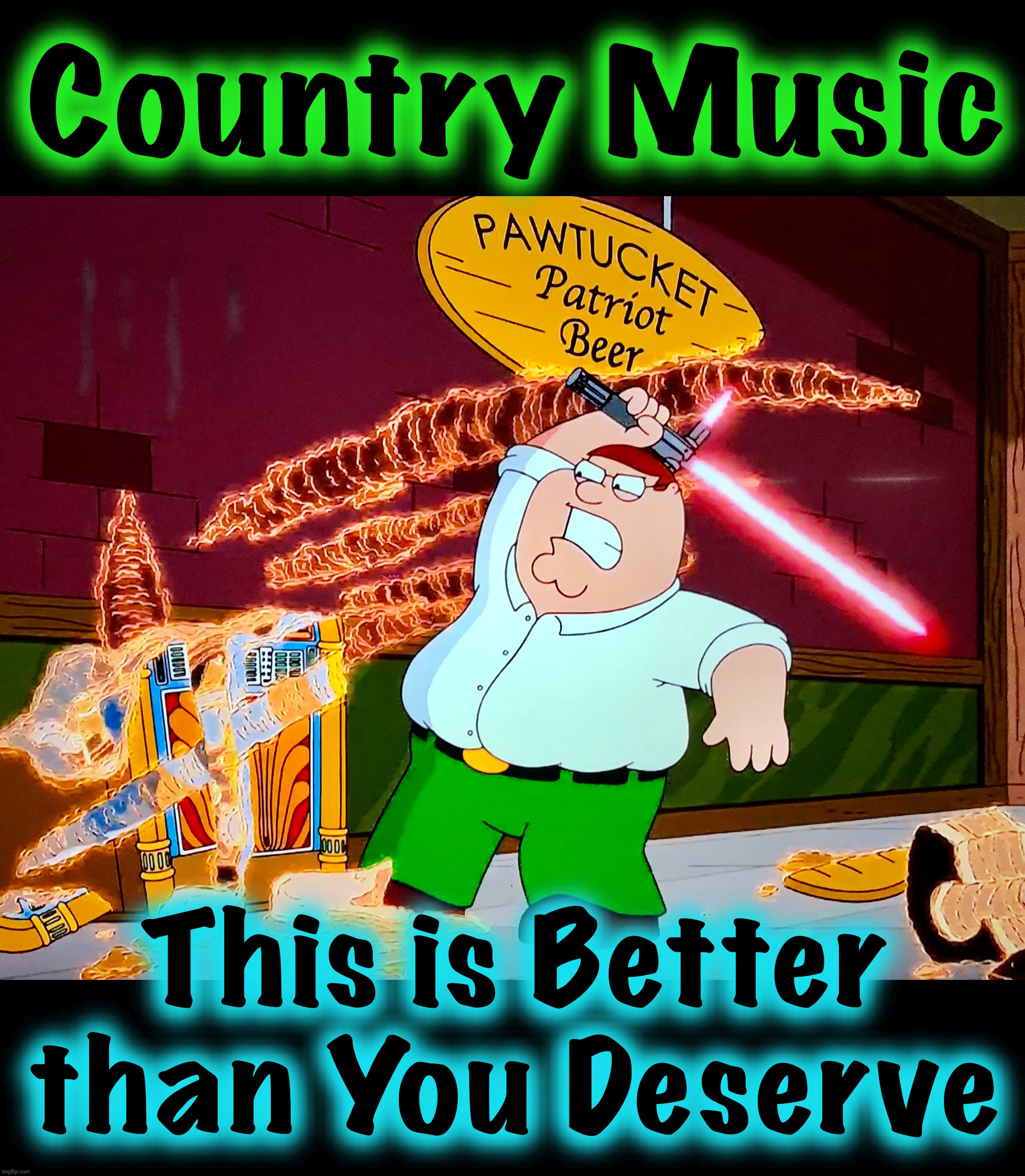 The Power of the Dark Side | Country Music; This is Better than You Deserve | image tagged in star wars,family guy,memes,lightsaber,country music,hatred | made w/ Imgflip meme maker
