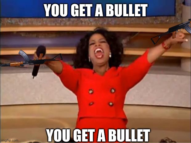 Oprah You Get A | YOU GET A BULLET; YOU GET A BULLET | image tagged in memes,oprah you get a | made w/ Imgflip meme maker