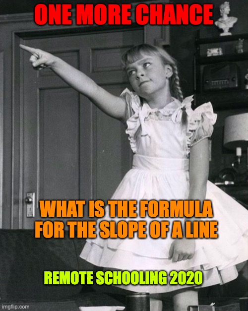 Remote Schooling Bad Seed Style | ONE MORE CHANCE; WHAT IS THE FORMULA FOR THE SLOPE OF A LINE; REMOTE SCHOOLING 2020 | image tagged in bad seed,formula of a slope,remote schooling,isolation,covid-19,patty mccormick | made w/ Imgflip meme maker