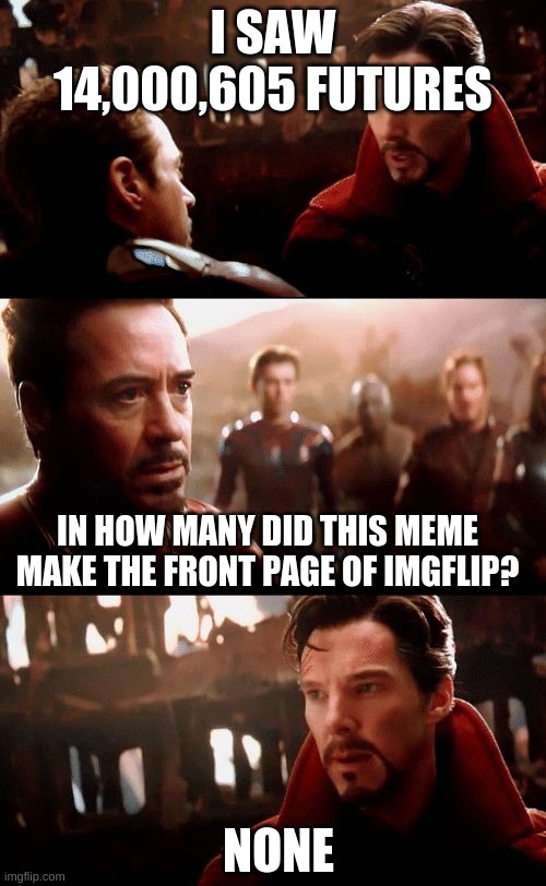 Infinity War - 14mil futures | I SAW 14,000,605 FUTURES; IN HOW MANY DID THIS MEME MAKE THE FRONT PAGE OF IMGFLIP? NONE | image tagged in infinity war - 14mil futures | made w/ Imgflip meme maker