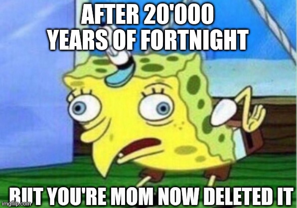 Mocking Spongebob | AFTER 20'000 YEARS OF FORTNIGHT; BUT YOU'RE MOM NOW DELETED IT | image tagged in memes,mocking spongebob | made w/ Imgflip meme maker