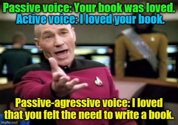 Picard Wtf | Passive voice: Your book was loved. Active voice: I loved your book. Passive-agressive voice: I loved that you felt the need to write a book. | image tagged in memes,picard wtf,passive aggressive | made w/ Imgflip meme maker