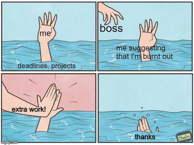 High five drown | boss; me; me suggesting that I'm burnt out; deadlines, projects; extra work! thanks | image tagged in high five drown,office | made w/ Imgflip meme maker