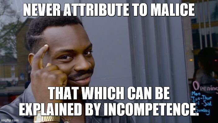 Roll Safe Think About It Meme | NEVER ATTRIBUTE TO MALICE THAT WHICH CAN BE EXPLAINED BY INCOMPETENCE. | image tagged in memes,roll safe think about it | made w/ Imgflip meme maker